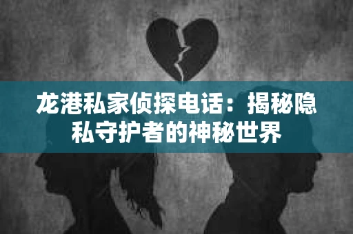 龙港私家侦探电话：揭秘隐私守护者的神秘世界