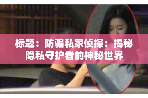 标题：防骗私家侦探：揭秘隐私守护者的神秘世界