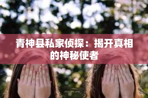 青神县私家侦探:揭开真相的神秘使者 青神县私家侦探:揭开真相的神秘使者