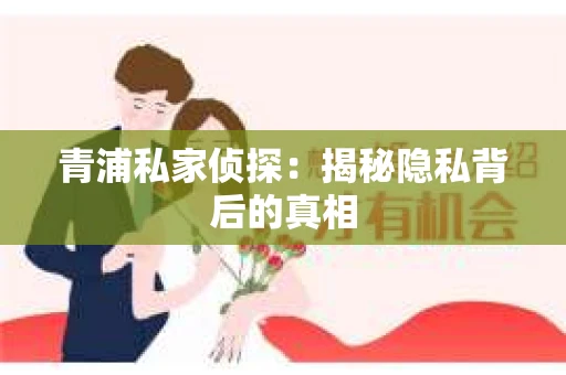 青浦私家侦探：揭秘隐私背后的真相