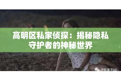 高明区私家侦探：揭秘隐私守护者的神秘世界