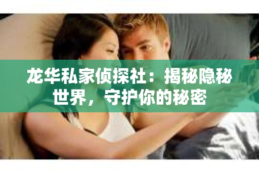 龙华私家侦探社：揭秘隐秘世界，守护你的秘密