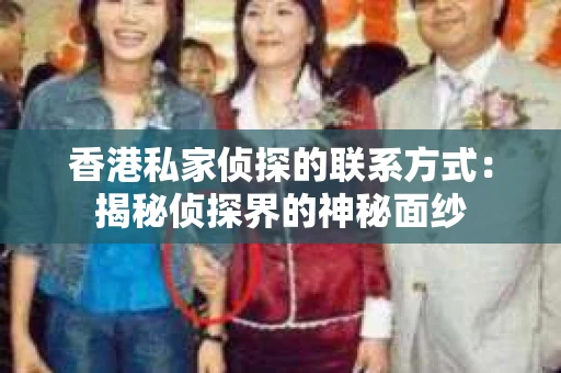 香港私家侦探的联系方式：揭秘侦探界的神秘面纱