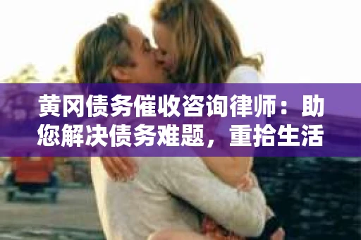黄冈债务催收咨询律师：助您解决债务难题，重拾生活信心