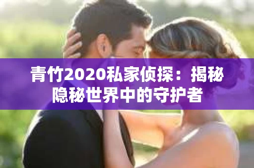 青竹2020私家侦探：揭秘隐秘世界中的守护者