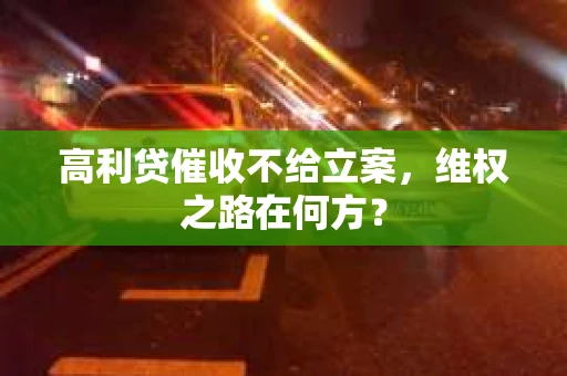 高利贷催收不给立案，维权之路在何方？