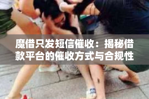 魔借只发短信催收：揭秘借款平台的催收方式与合规性