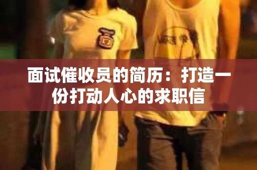 面试催收员的简历：打造一份打动人心的求职信
