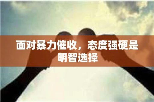 面对暴力催收，态度强硬是明智选择