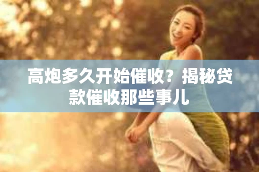 高炮多久开始催收？揭秘贷款催收那些事儿