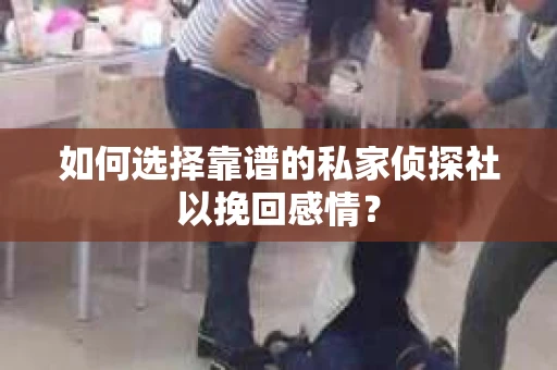 如何选择靠谱的私家侦探社以挽回感情? 如何选择靠谱的私家侦探社以挽回感情?