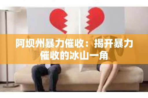 阿坝州暴力催收:揭开暴力催收的冰山一角 阿坝州暴力催收:揭开暴力催收的冰山一角