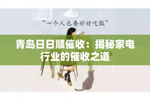 青岛日日顺催收：揭秘家电行业的催收之道