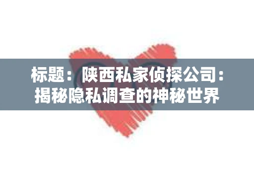 标题：陕西私家侦探公司：揭秘隐私调查的神秘世界