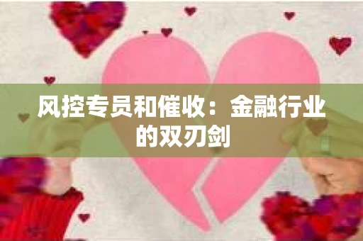 风控专员和催收:金融行业的双刃剑 风控专员和催收:金融行业的双刃剑