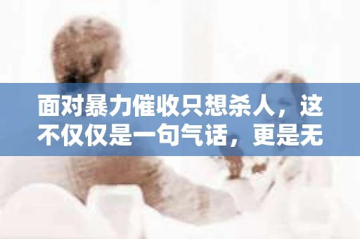 面对暴力催收只想杀人，这不仅仅是一句气话，更是无数借款人内心深处的恐惧。在这个看似光鲜亮丽的现代社会，暴力催收现象却如同毒瘤般蔓延，让人防不胜防。今天，我们就来聊聊这个沉重的话题，揭开暴力催收的冰山一角。