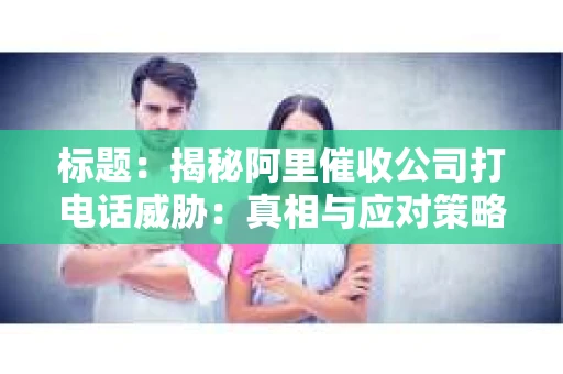 标题：揭秘阿里催收公司打电话威胁：真相与应对策略
