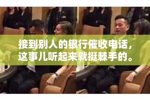 接到别人的银行催收电话，这事儿听起来就挺棘手的。我最近就遇到了这样的事情，所以想和大家聊聊这个话题。首先，你得明白，银行催收电话并不是什么新鲜事儿，但面对这样的电话，我们该如何应对呢？下面，我就从自己的经历出发，和大家分享一下我的看法。