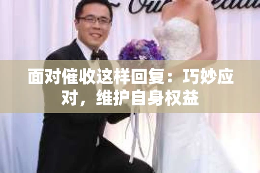 面对催收这样回复：巧妙应对，维护自身权益