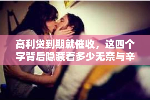 高利贷到期就催收，这四个字背后隐藏着多少无奈与辛酸。在这个充满诱惑与陷阱的金融世界里，我们该如何保护自己，避免陷入高利贷的泥潭？今天，就让我们一起来揭开高利贷到期催收的神秘面纱。