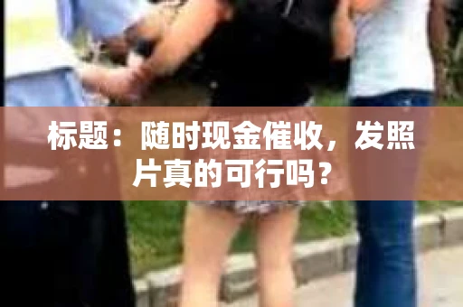 标题：随时现金催收，发照片真的可行吗？