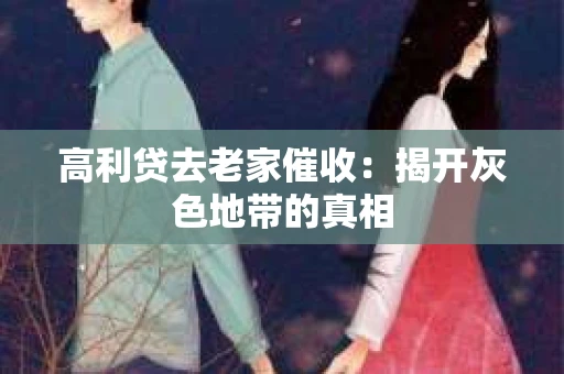 高利贷去老家催收：揭开灰色地带的真相