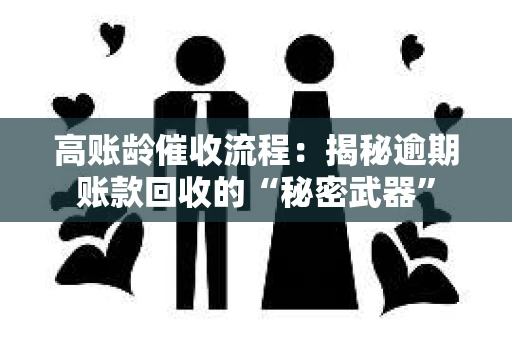 高账龄催收流程：揭秘逾期账款回收的“秘密武器”