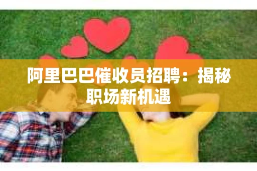 阿里巴巴催收员招聘：揭秘职场新机遇