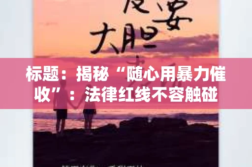 标题：揭秘“随心用暴力催收”：法律红线不容触碰