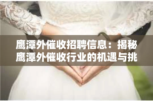 鹰潭外催收招聘信息：揭秘鹰潭外催收行业的机遇与挑战