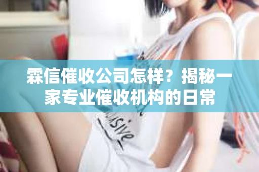 霖信催收公司怎样？揭秘一家专业催收机构的日常