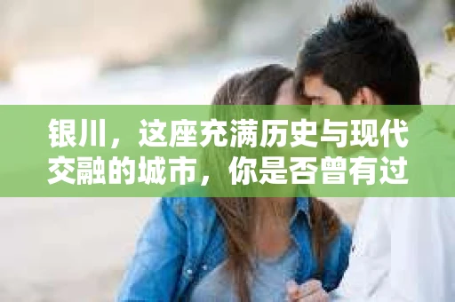 银川，这座充满历史与现代交融的城市，你是否曾有过这样的疑问：银川有私家侦探公司吗？今天，就让我带你一起揭开这个谜团。