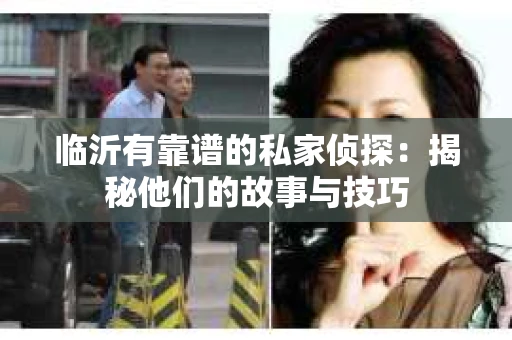 临沂有靠谱的私家侦探：揭秘他们的故事与技巧