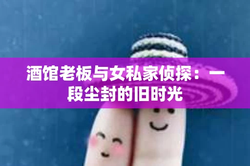 酒馆老板与女私家侦探：一段尘封的旧时光