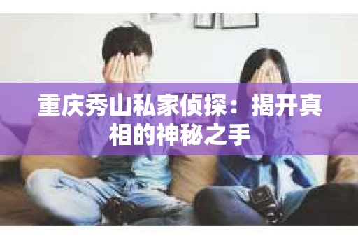 重庆秀山私家侦探：揭开真相的神秘之手
