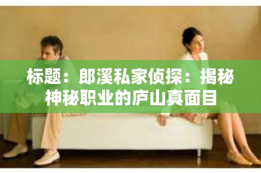 标题：郎溪私家侦探：揭秘神秘职业的庐山真面目