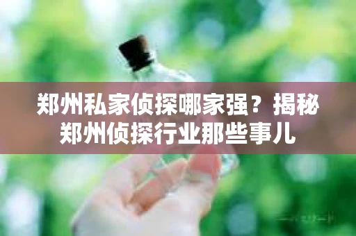 郑州私家侦探哪家强？揭秘郑州侦探行业那些事儿