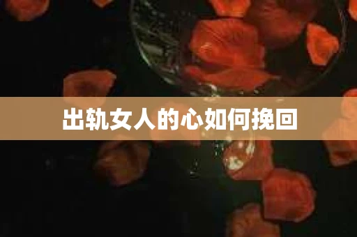 出轨女人的心如何挽回