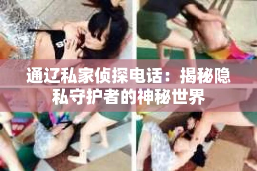 通辽私家侦探电话：揭秘隐私守护者的神秘世界
