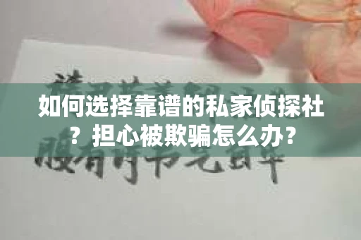 如何选择靠谱的私家侦探社？担心被欺骗怎么办？