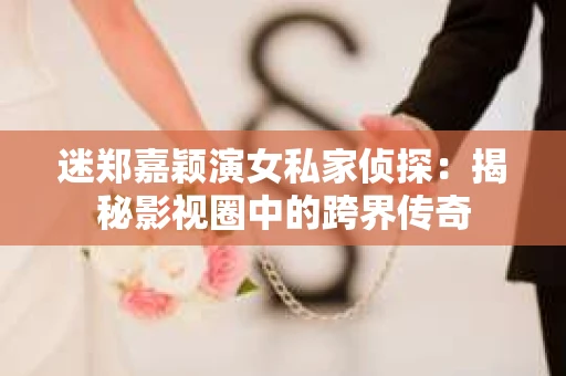 迷郑嘉颖演女私家侦探：揭秘影视圈中的跨界传奇