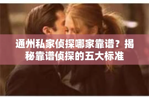 通州私家侦探哪家靠谱？揭秘靠谱侦探的五大标准