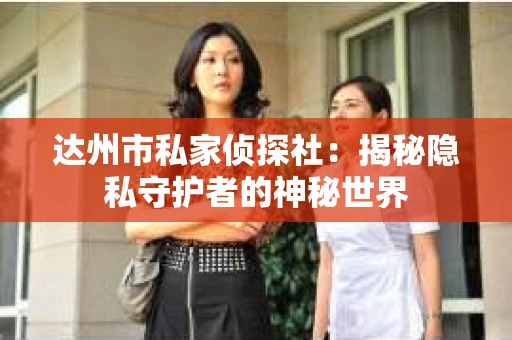 达州市私家侦探社：揭秘隐私守护者的神秘世界