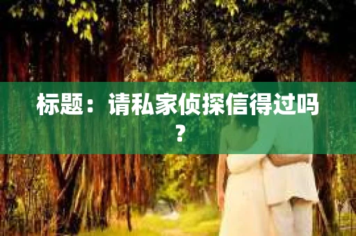 标题：请私家侦探信得过吗？