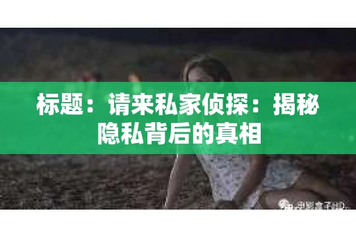 标题：请来私家侦探：揭秘隐私背后的真相
