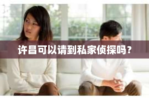 许昌可以请到私家侦探吗? 许昌可以请到私家侦探吗?