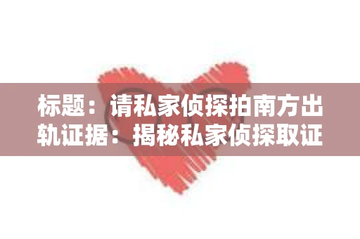 标题：请私家侦探拍南方出轨证据：揭秘私家侦探取证过程