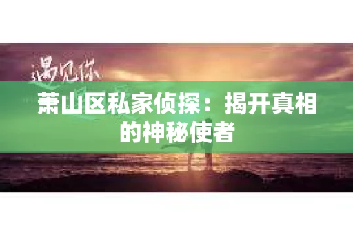 萧山区私家侦探：揭开真相的神秘使者