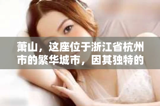 萧山，这座位于浙江省杭州市的繁华城市，因其独特的地理位置和丰富的历史文化，吸引了众多游客和创业者。然而，在现实生活中，总有一些让人头疼的问题需要解决，比如婚姻出轨、财产纠纷等。这时候，私家侦探就成为了许多人寻求帮助的对象。那么，萧山哪里有私家侦探呢？下面，我就来为大家详细介绍一下。