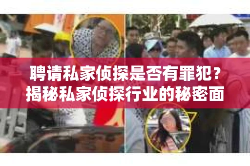 聘请私家侦探是否有罪犯？揭秘私家侦探行业的秘密面纱